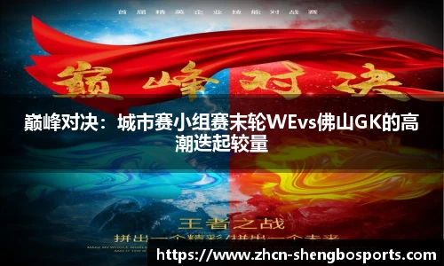 巅峰对决:城市赛小组赛末轮WEvs佛山GK的高潮迭起较量