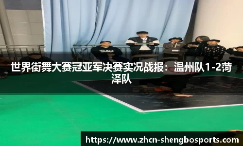 世界街舞大赛冠亚军决赛实况战报:温州队1-2菏泽队
