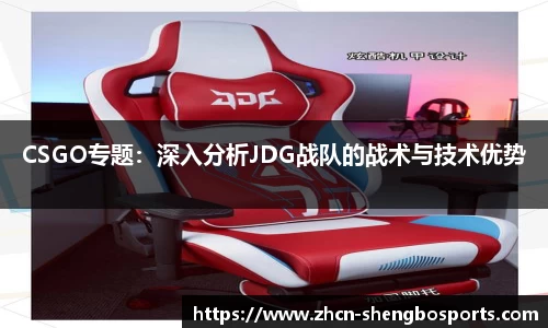 CSGO专题:深入分析JDG战队的战术与技术优势