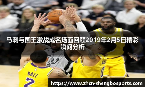 马刺与国王激战成名场面回顾2019年2月5日精彩瞬间分析