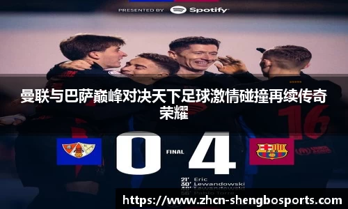 曼联与巴萨巅峰对决天下足球激情碰撞再续传奇荣耀